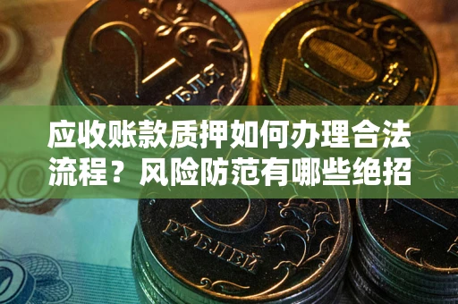 济南应收账款质押如何办理合法流程？风险防范有哪些绝招？