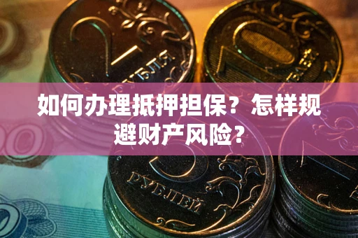 济南如何办理抵押担保？怎样规避财产风险？