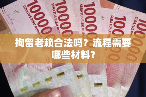 济南拘留老赖合法吗？流程需要哪些材料？