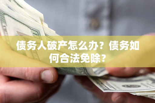 济南债务人破产怎么办？债务如何合法免除？