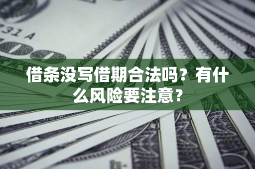 济南借条没写借期合法吗？有什么风险要注意？