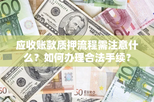 济南应收账款质押流程需注意什么？如何办理合法手续？