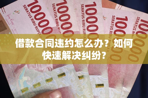 济南借款合同违约怎么办？如何快速解决纠纷？