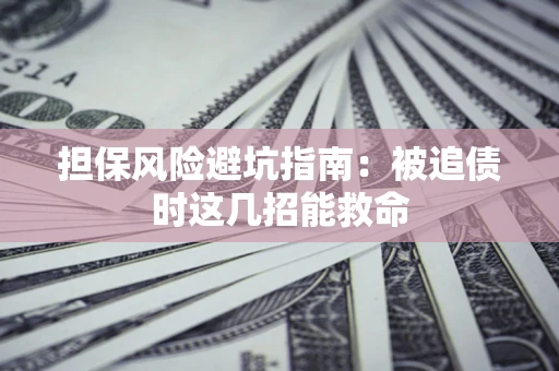 济南担保风险避坑指南：被追债时这几招能救命