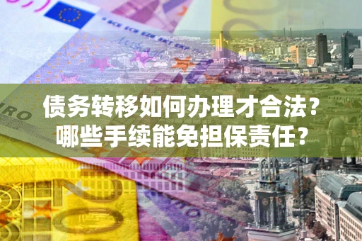 济南债务转移如何办理才合法？哪些手续能免担保责任？