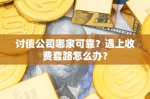 济南讨债公司哪家可靠？遇上收费套路怎么办？