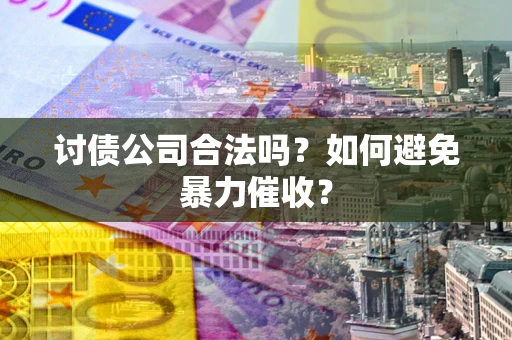 济南讨债公司合法吗？如何避免暴力催收？