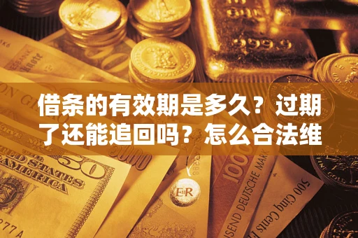 济南借条的有效期是多久？过期了还能追回吗？怎么合法维权？