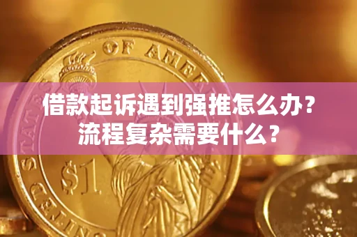 济南借款起诉遇到强推怎么办？流程复杂需要什么？