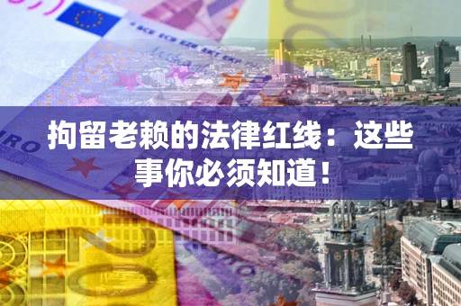 济南拘留老赖的法律红线：这些事你必须知道！