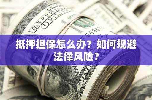 济南抵押担保怎么办？如何规避法律风险？