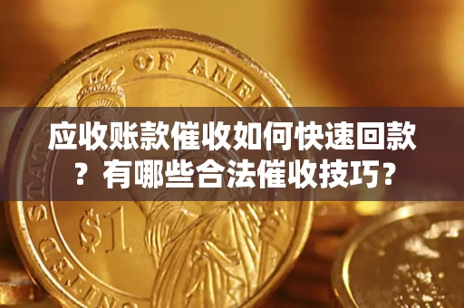 济南应收账款催收如何快速回款？有哪些合法催收技巧？