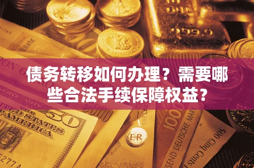 济南债务转移如何办理？需要哪些合法手续保障权益？