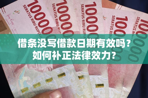 济南借条没写借款日期有效吗？如何补正法律效力？