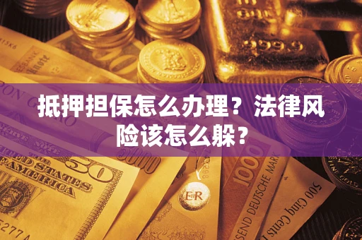 济南抵押担保怎么办理？法律风险该怎么躲？