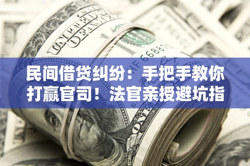 济南民间借贷纠纷：手把手教你打赢官司！法官亲授避坑指南
