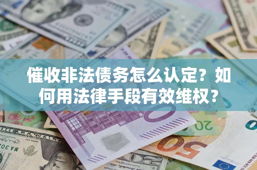 济南催收非法债务怎么认定？如何用法律手段有效维权？