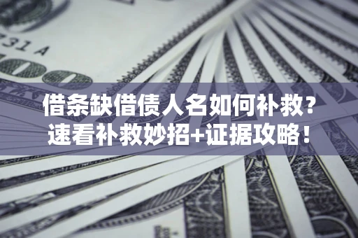 济南借条缺借债人名如何补救？速看补救妙招+证据攻略！