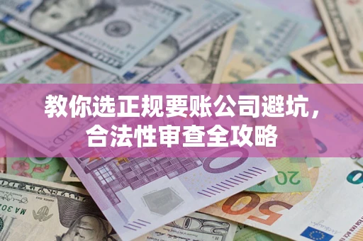 济南教你选正规要账公司避坑，合法性审查全攻略