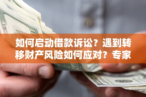 济南如何启动借款诉讼？遇到转移财产风险如何应对？专家解局支招
