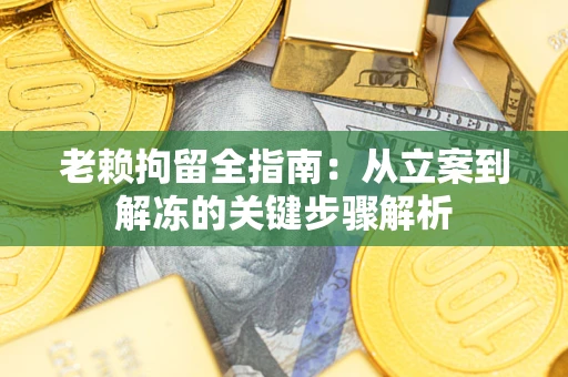 济南老赖拘留全指南：从立案到解冻的关键步骤解析