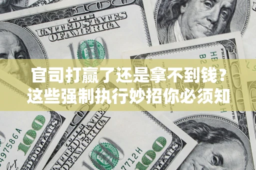 济南官司打赢了还是拿不到钱？这些强制执行妙招你必须知道