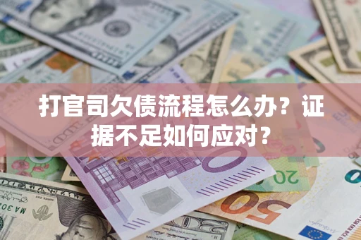 济南打官司欠债流程怎么办？证据不足如何应对？
