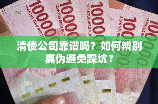济南清债公司靠谱吗？如何辨别真伪避免踩坑？