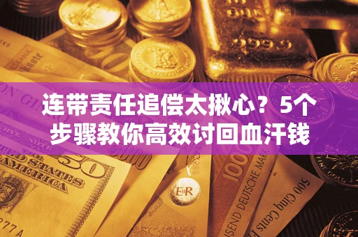 济南连带责任追偿太揪心？5个步骤教你高效讨回血汗钱