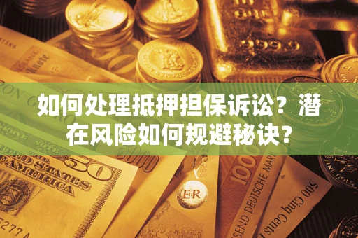 济南如何处理抵押担保诉讼？潜在风险如何规避秘诀？