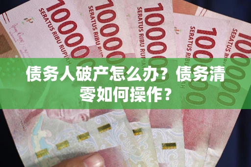 济南债务人破产怎么办？债务清零如何操作？