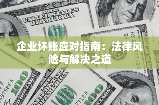 济南企业坏账应对指南：法律风险与解决之道