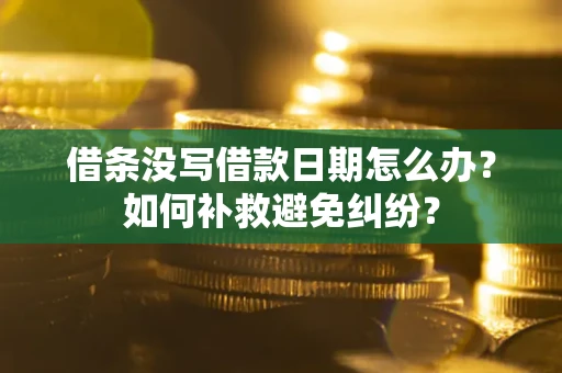 济南借条没写借款日期怎么办？如何补救避免纠纷？