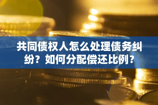 济南共同债权人怎么处理债务纠纷？如何分配偿还比例？