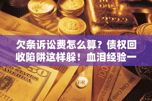 济南欠条诉讼费怎么算？债权回收陷阱这样躲！血泪经验一次讲透