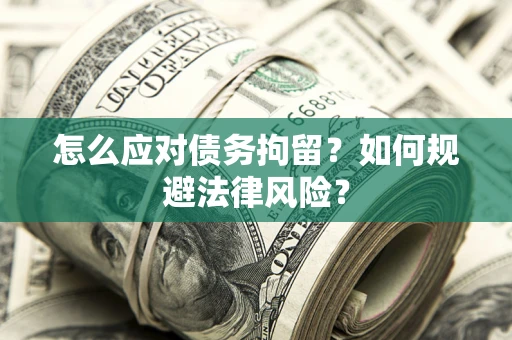 济南怎么应对债务拘留？如何规避法律风险？