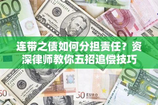 济南连带之债如何分担责任？资深律师教你五招追偿技巧