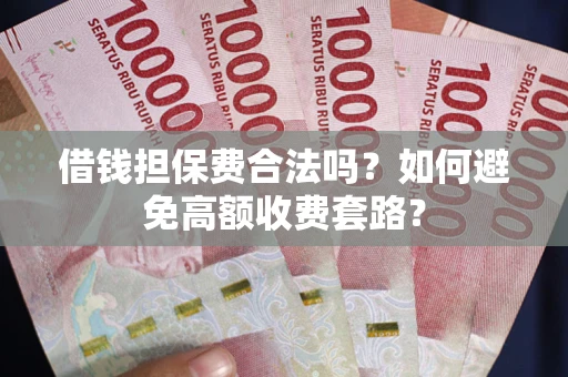 济南借钱担保费合法吗？如何避免高额收费套路？
