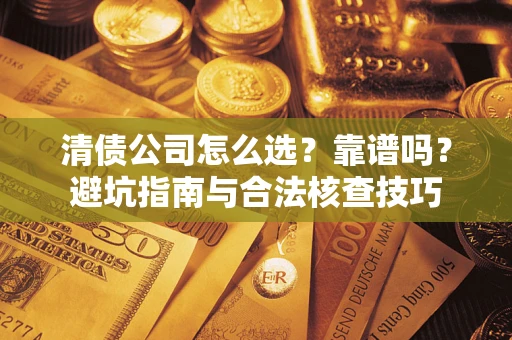 济南清债公司怎么选？靠谱吗？避坑指南与合法核查技巧