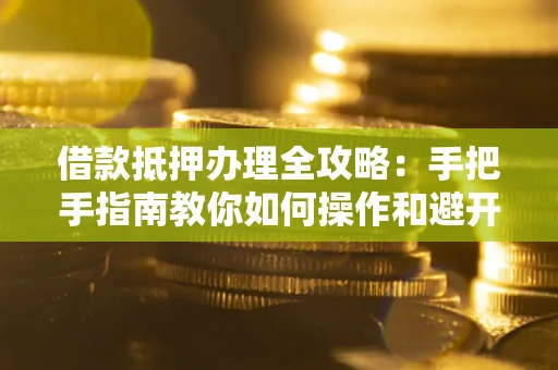 济南借款抵押办理全攻略：手把手指南教你如何操作和避开雷区