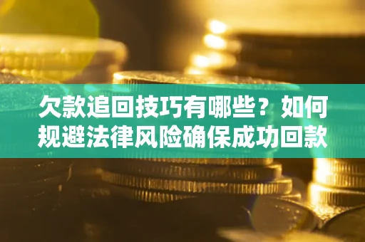 济南欠款追回技巧有哪些？如何规避法律风险确保成功回款？