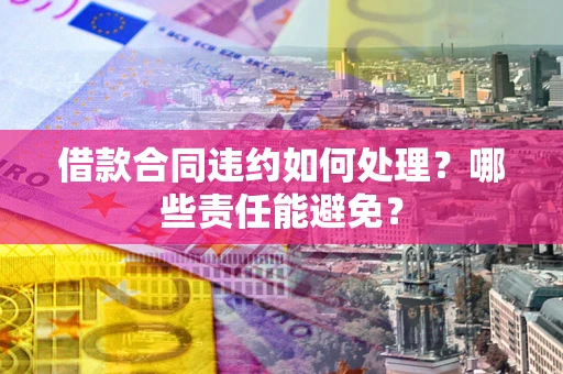济南借款合同违约如何处理？哪些责任能避免？