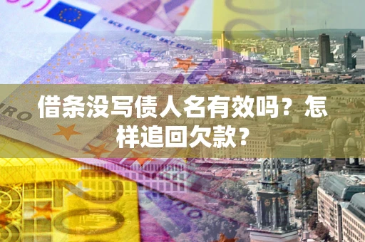 济南借条没写债人名有效吗？怎样追回欠款？