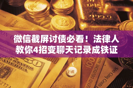 济南微信截屏讨债必看！法律人教你4招变聊天记录成铁证，避踩3大雷区