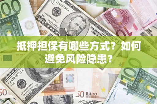 济南抵押担保有哪些方式？如何避免风险隐患？