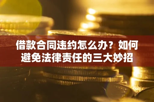 济南借款合同违约怎么办？如何避免法律责任的三大妙招