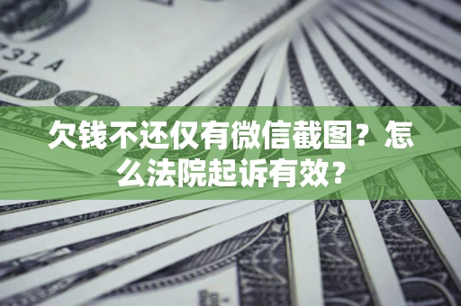 济南欠钱不还仅有微信截图？怎么法院起诉有效？