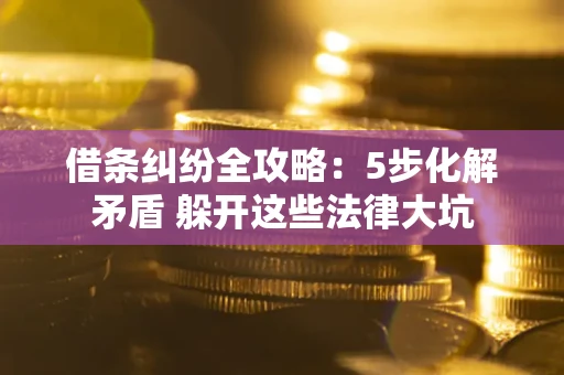 济南借条纠纷全攻略：5步化解矛盾 躲开这些法律大坑