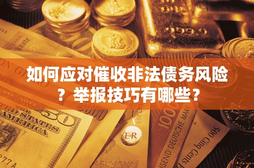 济南如何应对催收非法债务风险？举报技巧有哪些？