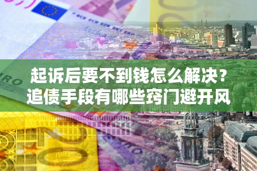济南起诉后要不到钱怎么解决？追债手段有哪些窍门避开风险？